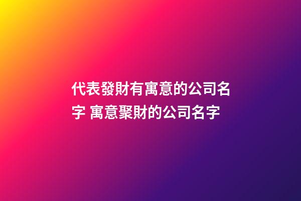 代表發財有寓意的公司名字 寓意聚財的公司名字